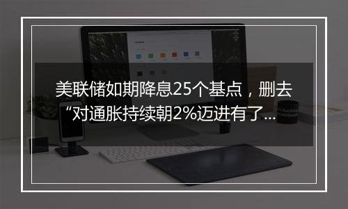美联储如期降息25个基点,删去“对通胀持续朝2%迈进有了更大信心”表述(声明全文)