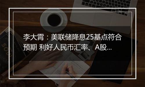 李大霄:美联储降息25基点符合预期 利好人民币汇率、A股和H股
