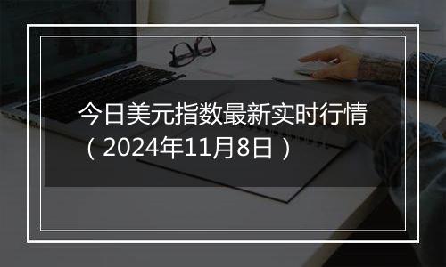 今日美元指数最新实时行情(2024年11月8日)