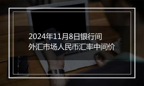 2024年11月8日银行间外汇市场人民币汇率中间价