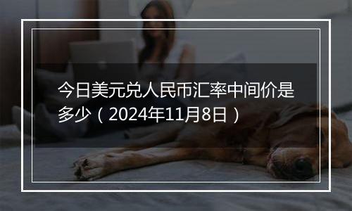 今日美元兑人民币汇率中间价是多少(2024年11月8日)
