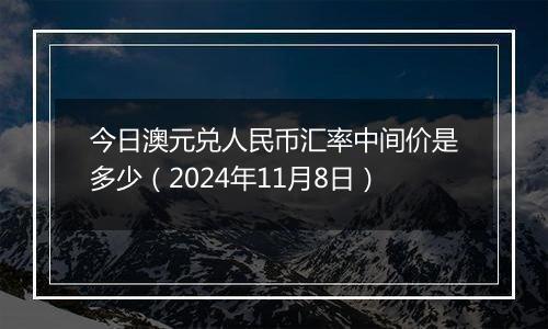 今日澳元兑人民币汇率中间价是多少(2024年11月8日)