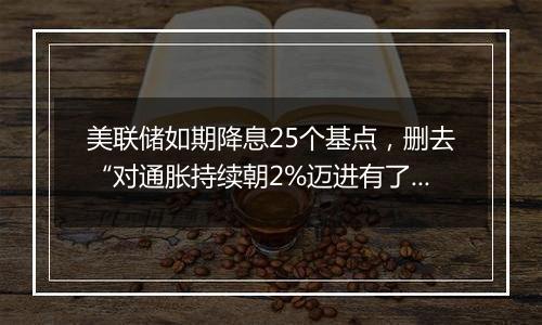 美联储如期降息25个基点,删去“对通胀持续朝2%迈进有了更大信心”表述(声明全文)