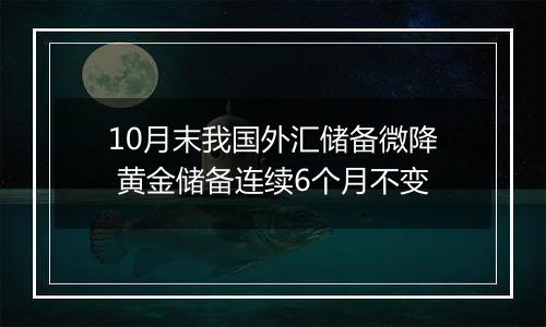 10月末我国外汇储备微降 黄金储备连续6个月不变
