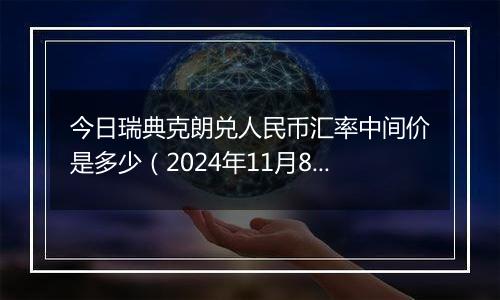 今日瑞典克朗兑人民币汇率中间价是多少(2024年11月8日)