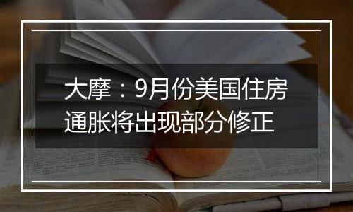 大摩:9月份美国住房通胀将出现部分修正