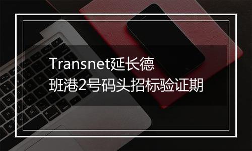 Transnet延长德班港2号码头招标验证期