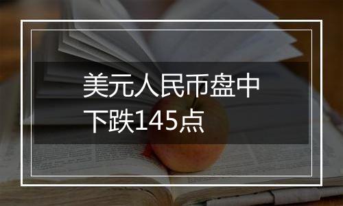美元人民币盘中下跌145点