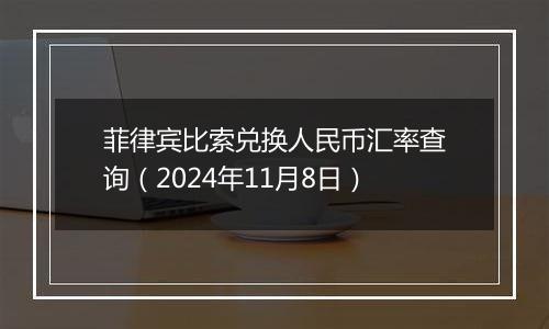 菲律宾比索兑换人民币汇率查询(2024年11月8日)
