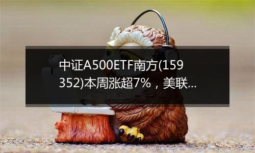 中证A500ETF南方(159352)本周涨超7%,美联储降息靴子落地