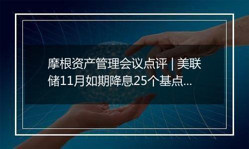 摩根资产管理会议点评 | 美联储11月如期降息25个基点,关注基本面投资机会