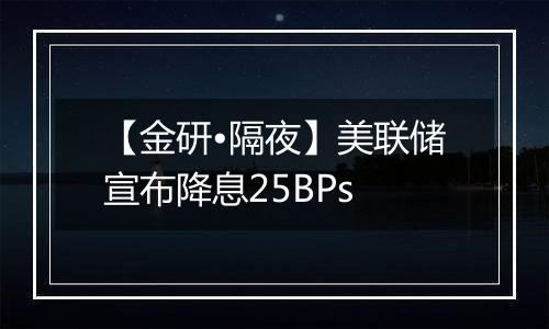 【金研•隔夜】美联储宣布降息25BPs