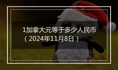 1加拿大元等于多少人民币(2024年11月8日)