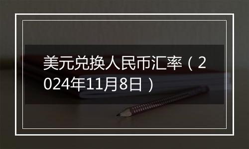 美元兑换人民币汇率(2024年11月8日)