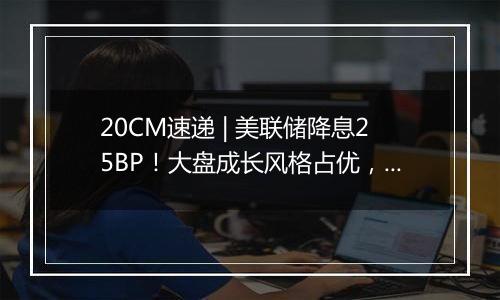 20CM速递 | 美联储降息25BP!大盘成长风格占优,科创创业50ETF(159783)、创业板100ETF华夏(159957)冲高