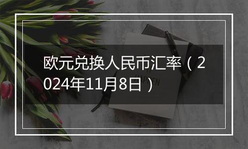 欧元兑换人民币汇率（2024年11月8日）