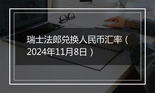 瑞士法郎兑换人民币汇率（2024年11月8日）