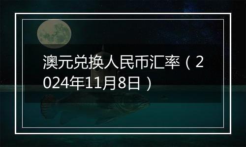 澳元兑换人民币汇率（2024年11月8日）