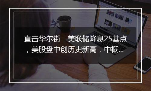 直击华尔街|美联储降息25基点,美股盘中创历史新高,中概股普涨