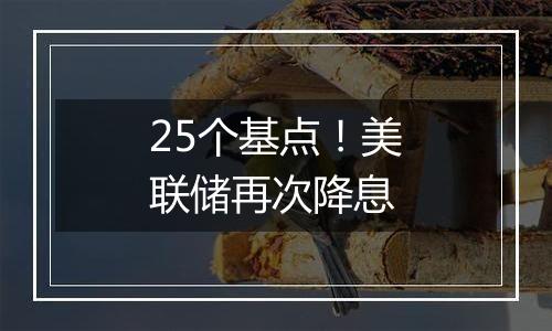 25个基点!美联储再次降息