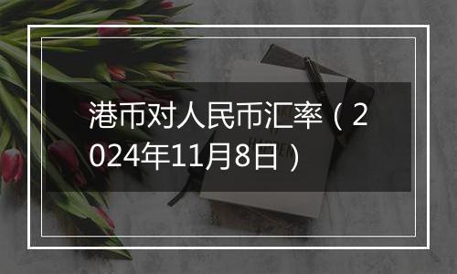 港币对人民币汇率(2024年11月8日)