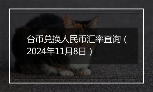 台币兑换人民币汇率查询(2024年11月8日)