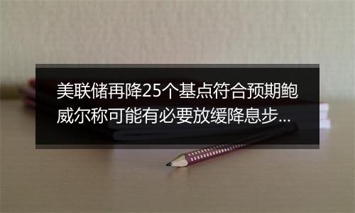 美联储再降25个基点符合预期鲍威尔称可能有必要放缓降息步伐