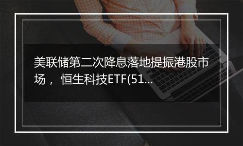 美联储第二次降息落地提振港股市场, 恒生科技ETF(513130)涨势延续,最新规模突破200亿元