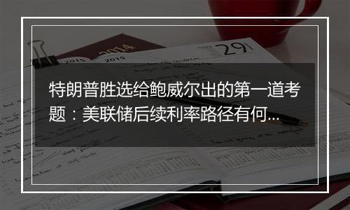 特朗普胜选给鲍威尔出的第一道考题:美联储后续利率路径有何变数?|火线解读