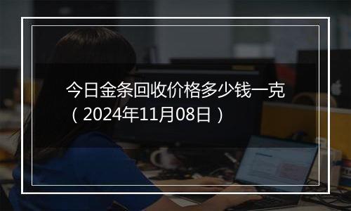 今日金条回收价格多少钱一克(2024年11月08日)