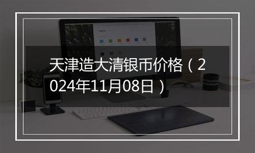 天津造大清银币价格(2024年11月08日)