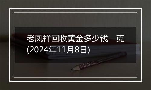 老凤祥回收黄金多少钱一克(2024年11月8日)