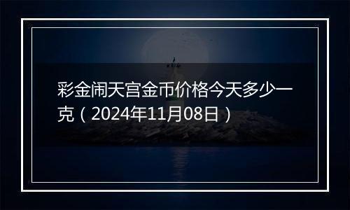 彩金闹天宫金币价格今天多少一克(2024年11月08日)