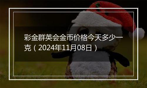 彩金群英会金币价格今天多少一克(2024年11月08日)
