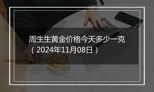 周生生黄金价格今天多少一克(2024年11月08日)