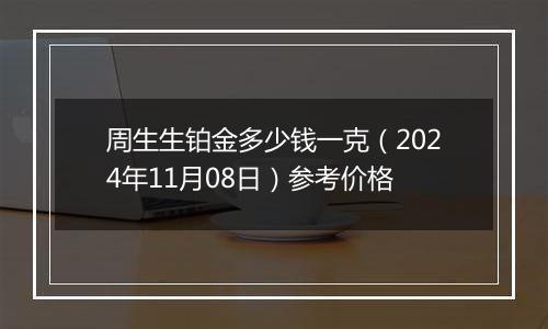 周生生铂金多少钱一克(2024年11月08日)参考价格