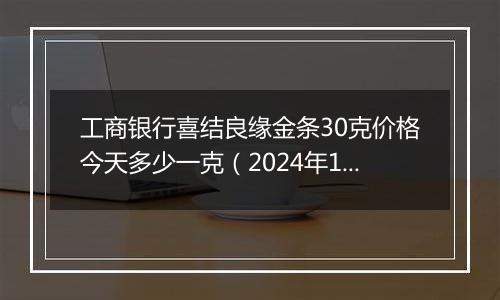 工商银行喜结良缘金条30克价格今天多少一克(2024年11月08日)