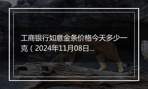 工商银行如意金条价格今天多少一克(2024年11月08日)