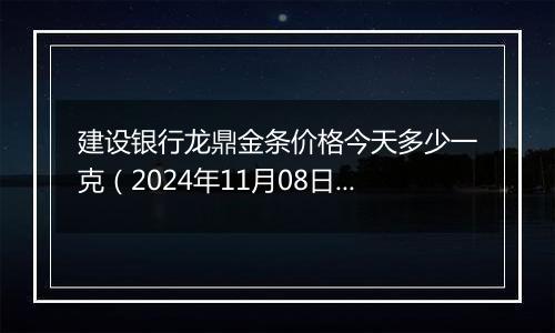 建设银行龙鼎金条价格今天多少一克(2024年11月08日)