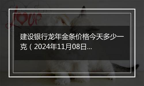 建设银行龙年金条价格今天多少一克(2024年11月08日)