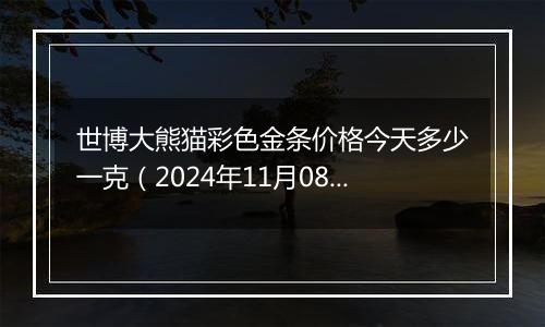 世博大熊猫彩色金条价格今天多少一克(2024年11月08日)