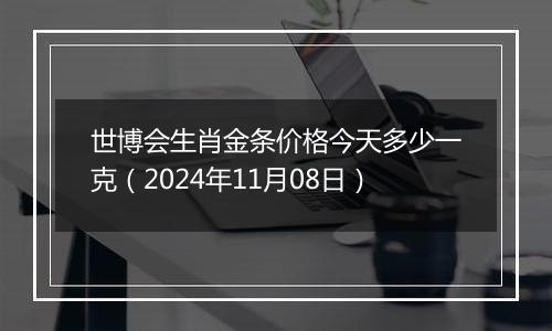 世博会生肖金条价格今天多少一克(2024年11月08日)