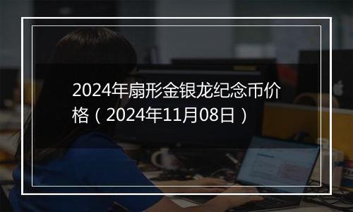 2024年扇形金银龙纪念币价格(2024年11月08日)