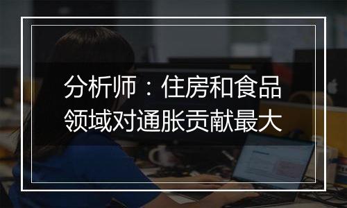 分析师:住房和食品领域对通胀贡献最大