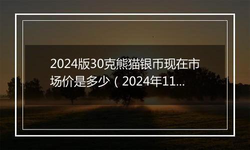 2024版30克熊猫银币现在市场价是多少（2024年11月08日）