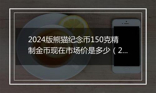 2024版熊猫纪念币150克精制金币现在市场价是多少（2024年11月08日）