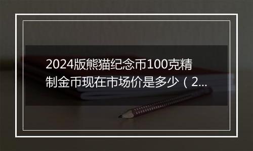 2024版熊猫纪念币100克精制金币现在市场价是多少（2024年11月08日）
