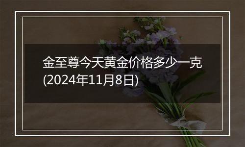 金至尊今天黄金价格多少一克(2024年11月8日)