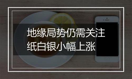地缘局势仍需关注纸白银小幅上涨