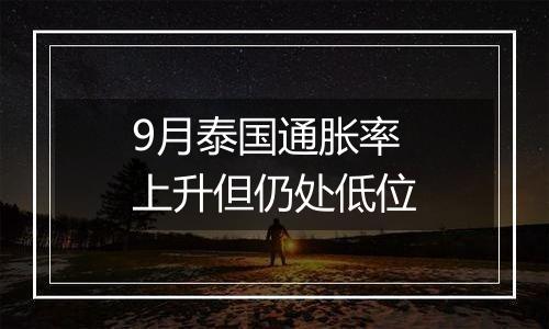 9月泰国通胀率上升但仍处低位